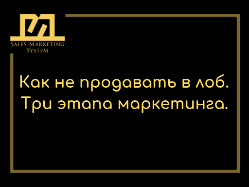Как НЕ продавать в лоб. 3 этапа маркетинга