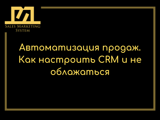 Автоматизация продаж. Как настроить CRM и не облажаться